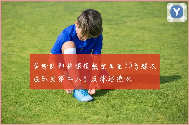 黄蜂队即将退役戴尔库里30号球衣成队史第二人引发球迷热议