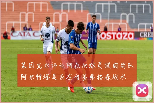 莱因克尔评论阿森纳球员提前离队阿尔特塔是否在借鉴弗格森战术