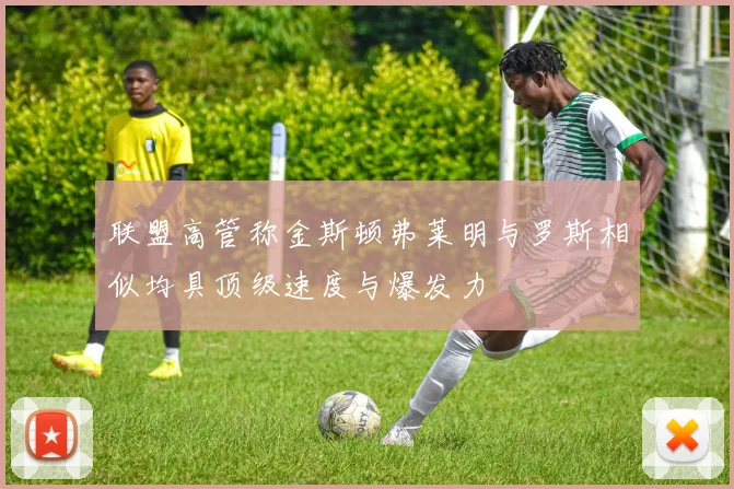 联盟高管称金斯顿弗莱明与罗斯相似均具顶级速度与爆发力