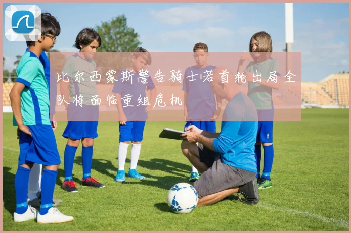 比尔西蒙斯警告骑士若首轮出局全队将面临重组危机