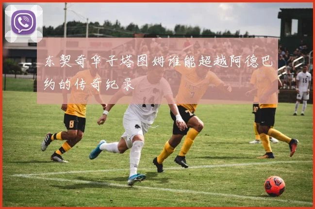 东契奇华子塔图姆谁能超越阿德巴约的传奇纪录