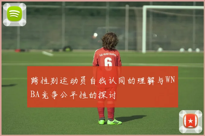 跨性别运动员自我认同的理解与WNBA竞争公平性的探讨