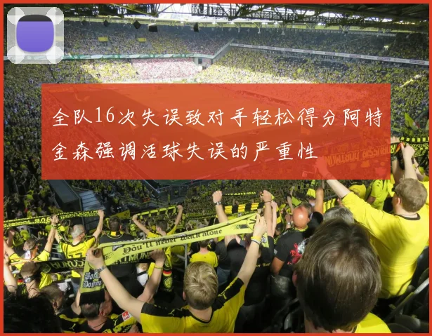 全队16次失误致对手轻松得分阿特金森强调活球失误的严重性