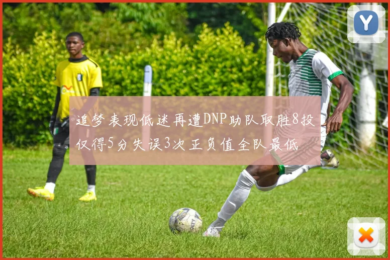 追梦表现低迷再遭DNP助队取胜8投仅得5分失误3次正负值全队最低
