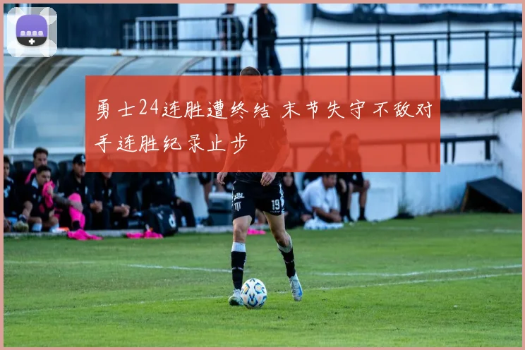 勇士24连胜遭终结 末节失守不敌对手连胜纪录止步