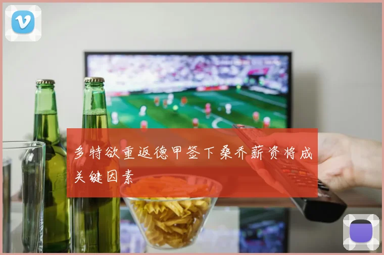 多特欲重返德甲签下桑乔薪资将成关键因素
