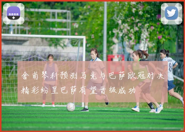 舍甫琴科预测马竞与巴萨欧冠对决精彩纷呈巴萨有望晋级成功