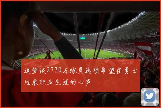 追梦谈2770万球员选项希望在勇士结束职业生涯的心声
